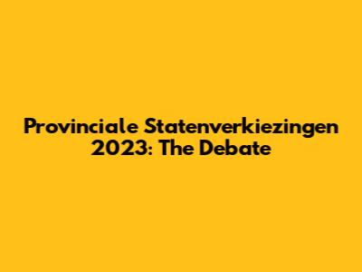Provinciale Statenverkiezingen 2023: The Debate