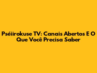 Pséiirokuse TV: Canais Abertos E O Que Você Precisa Saber