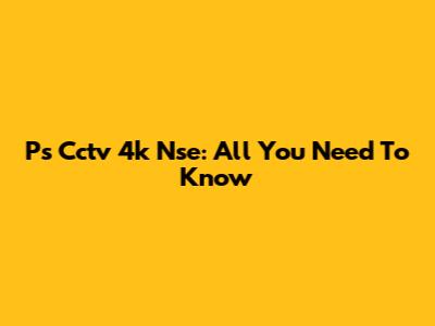 Ps Cctv 4k Nse: All You Need To Know