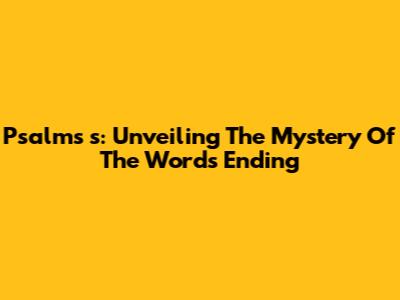Psalm's 's': Unveiling The Mystery Of The Word's Ending