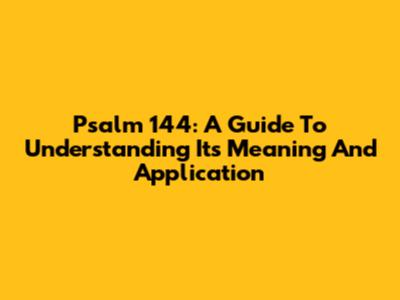 Psalm 144: A Guide To Understanding Its Meaning And Application