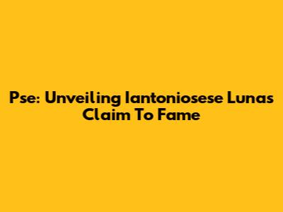 Pse: Unveiling Iantoniosese Luna's Claim To Fame