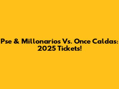 Pse & Millonarios Vs. Once Caldas: 2025 Tickets!