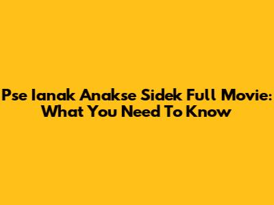 Pse Ianak Anakse Sidek Full Movie: What You Need To Know