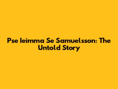Pse Ieimma Se Samuelsson: The Untold Story