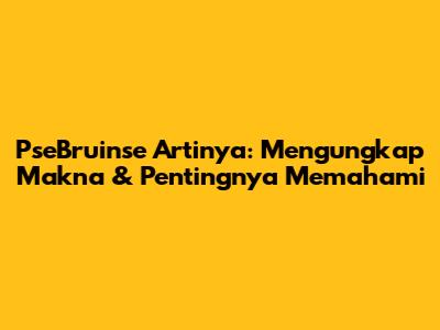 PseBruinse Artinya: Mengungkap Makna & Pentingnya Memahami