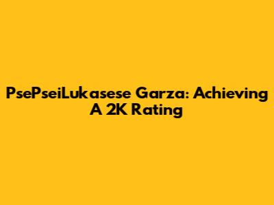 PsePseiLukasese Garza: Achieving A 2K Rating