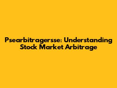 Psearbitragersse: Understanding Stock Market Arbitrage