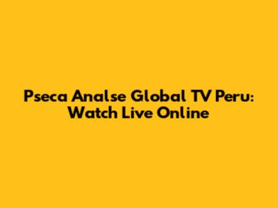 Pseca Analse Global TV Peru: Watch Live Online