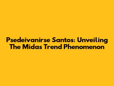 Psedeivanirse Santos: Unveiling The Midas Trend Phenomenon