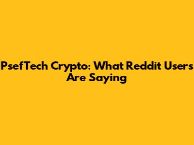 PsefTech Crypto: What Reddit Users Are Saying