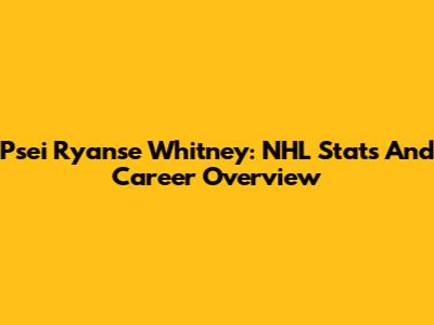 Psei Ryanse Whitney: NHL Stats And Career Overview