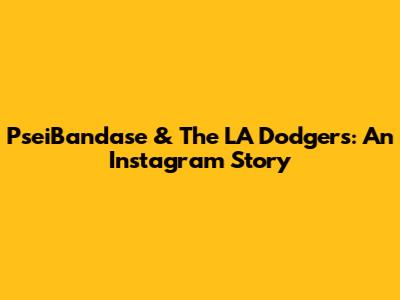 PseiBandase & The LA Dodgers: An Instagram Story