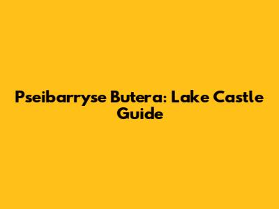 Pseibarryse Butera: Lake Castle Guide