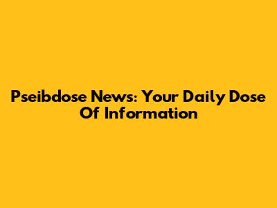 Pseibdose News: Your Daily Dose Of Information