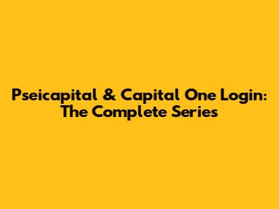 Pseicapital & Capital One Login: The Complete Series