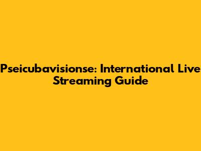 Pseicubavisionse: International Live Streaming Guide