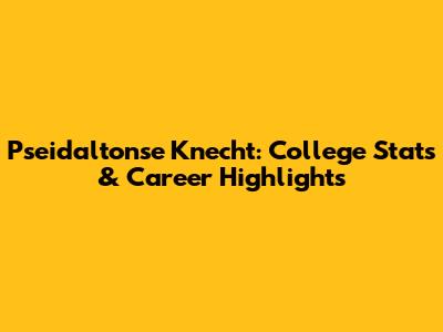 Pseidaltonse Knecht: College Stats & Career Highlights