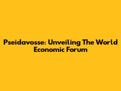 Pseidavosse: Unveiling The World Economic Forum