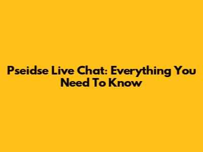 Pseidse Live Chat: Everything You Need To Know