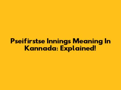 Pseifirstse Innings Meaning In Kannada: Explained!