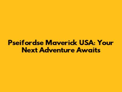 Pseifordse Maverick USA: Your Next Adventure Awaits
