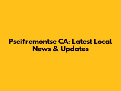 Pseifremontse CA: Latest Local News & Updates