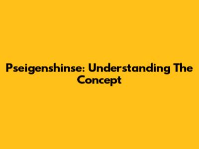 Pseigenshinse: Understanding The Concept