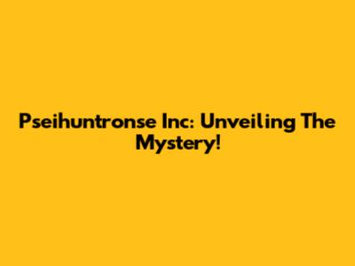 Pseihuntronse Inc: Unveiling The Mystery!