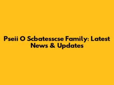 Pseii O Scbatesscse Family: Latest News & Updates