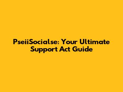 PseiiSocialse: Your Ultimate Support Act Guide