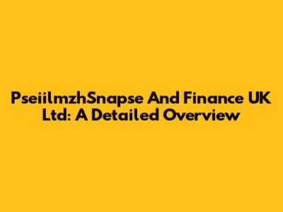 PseiilmzhSnapse And Finance UK Ltd: A Detailed Overview