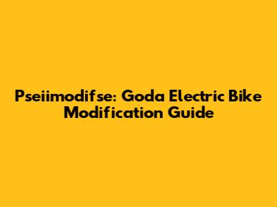 Pseiimodifse: Goda Electric Bike Modification Guide