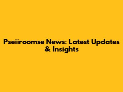 Pseiiroomse News: Latest Updates & Insights