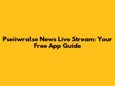 Pseiiwralse News Live Stream: Your Free App Guide