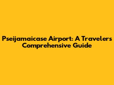 Pseijamaicase Airport: A Traveler's Comprehensive Guide