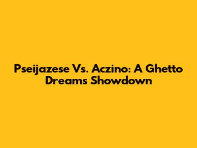Pseijazese Vs. Aczino: A Ghetto Dreams Showdown