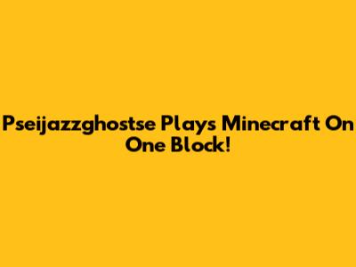 Pseijazzghostse Plays Minecraft On One Block!