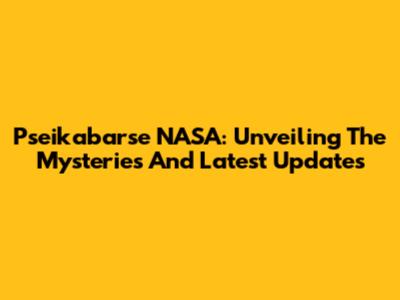 Pseikabarse NASA: Unveiling The Mysteries And Latest Updates