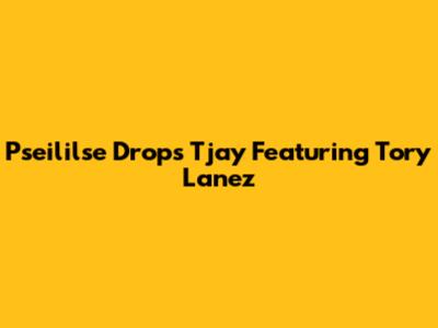 Pseililse Drops "Tjay" Featuring Tory Lanez