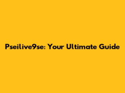 Pseilive9se: Your Ultimate Guide