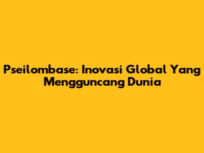 Pseilombase: Inovasi Global Yang Mengguncang Dunia