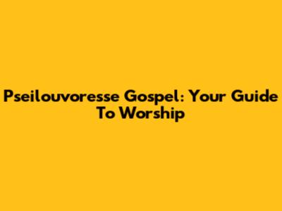 Pseilouvoresse Gospel: Your Guide To Worship