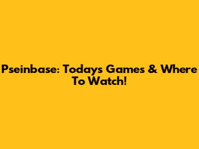 Pseinbase: Today's Games & Where To Watch!