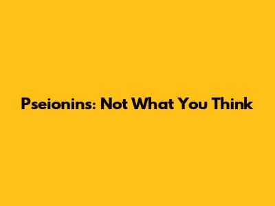 Pseionins: Not What You Think