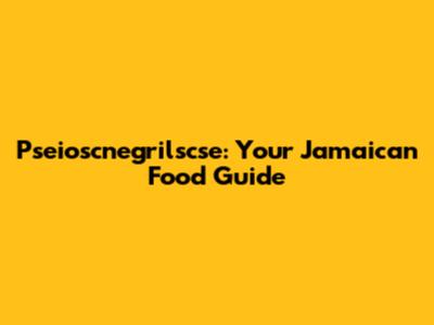 Pseioscnegrilscse: Your Jamaican Food Guide