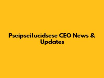 Pseipseilucidsese CEO News & Updates
