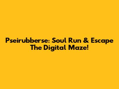 Pseirubberse: Soul Run & Escape The Digital Maze!