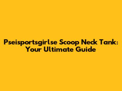 Pseisportsgirlse Scoop Neck Tank: Your Ultimate Guide
