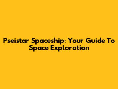 Pseistar Spaceship: Your Guide To Space Exploration